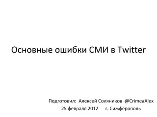 Основные ошибки СМИ в  Twitter Подготовил:  Алексей Соляников   @ CrimeaAlex 25  февраля 2012   г. Симферополь 