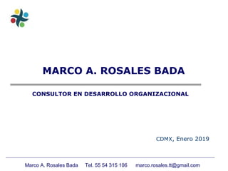 Marco A. Rosales Bada Tel. 55 54 315 106 marco.rosales.tt@gmail.com
MARCO A. ROSALES BADA
CDMX, Enero 2019
CONSULTOR EN DESARROLLO ORGANIZACIONAL
 