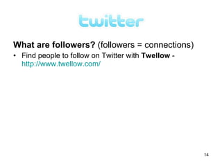 What are followers? (followers = connections)
• Find people to follow on Twitter with Twellow -
  http://www.twellow.com/




                                                    14
 