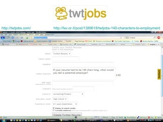 http://twtjobs.com/   http://fav.or.it/post/1389618/twtjobs-140-characters-to-employment




                                                                                 16
 