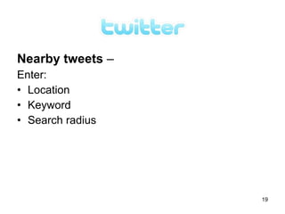 Nearby tweets –
Enter:
• Location
• Keyword
• Search radius




                  19
 