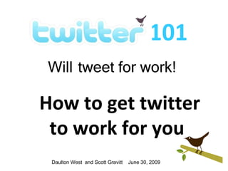 101
Will tweet for work!

How to get twitter
 to work for you
 Daulton West and Scott Gravitt   June 30, 2009
 