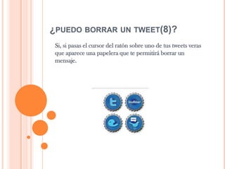 ¿PUEDO BORRAR UN TWEET(8)?
Si, si pasas el cursor del ratón sobre uno de tus tweets veras
que aparece una papelera que te permitirá borrar un
mensaje.
 