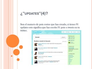 ¿”UPDATES”(4)?
Son el numero de pots cortos que has creado, si tienes 91
updates esto significa que has escrito 91 pots o tweets en tu
twitter.
 