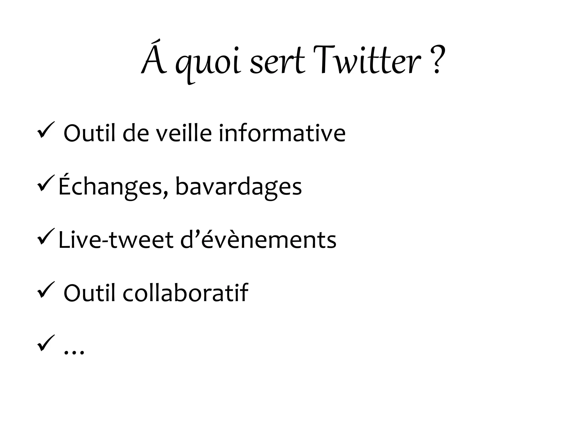 Á quoi sert Twitter ?
 Outil de veille informative
Échanges, bavardages
Live-tweet d’évènements
 Outil collaboratif
 …
 