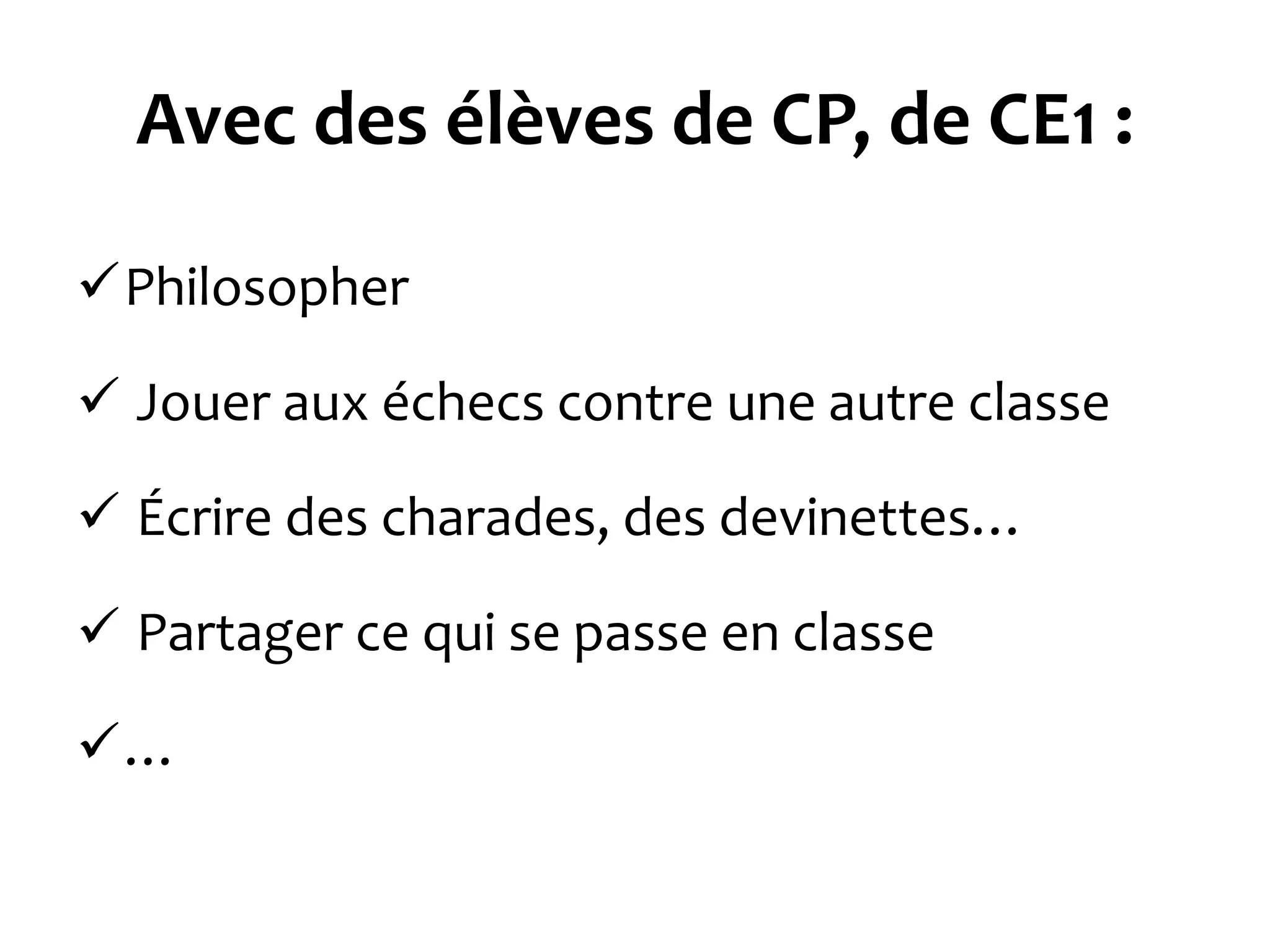 Avec des élèves de CP, de CE1 :
Philosopher
 Jouer aux échecs contre une autre classe
 Écrire des charades, des devinettes…
 Partager ce qui se passe en classe
…
 