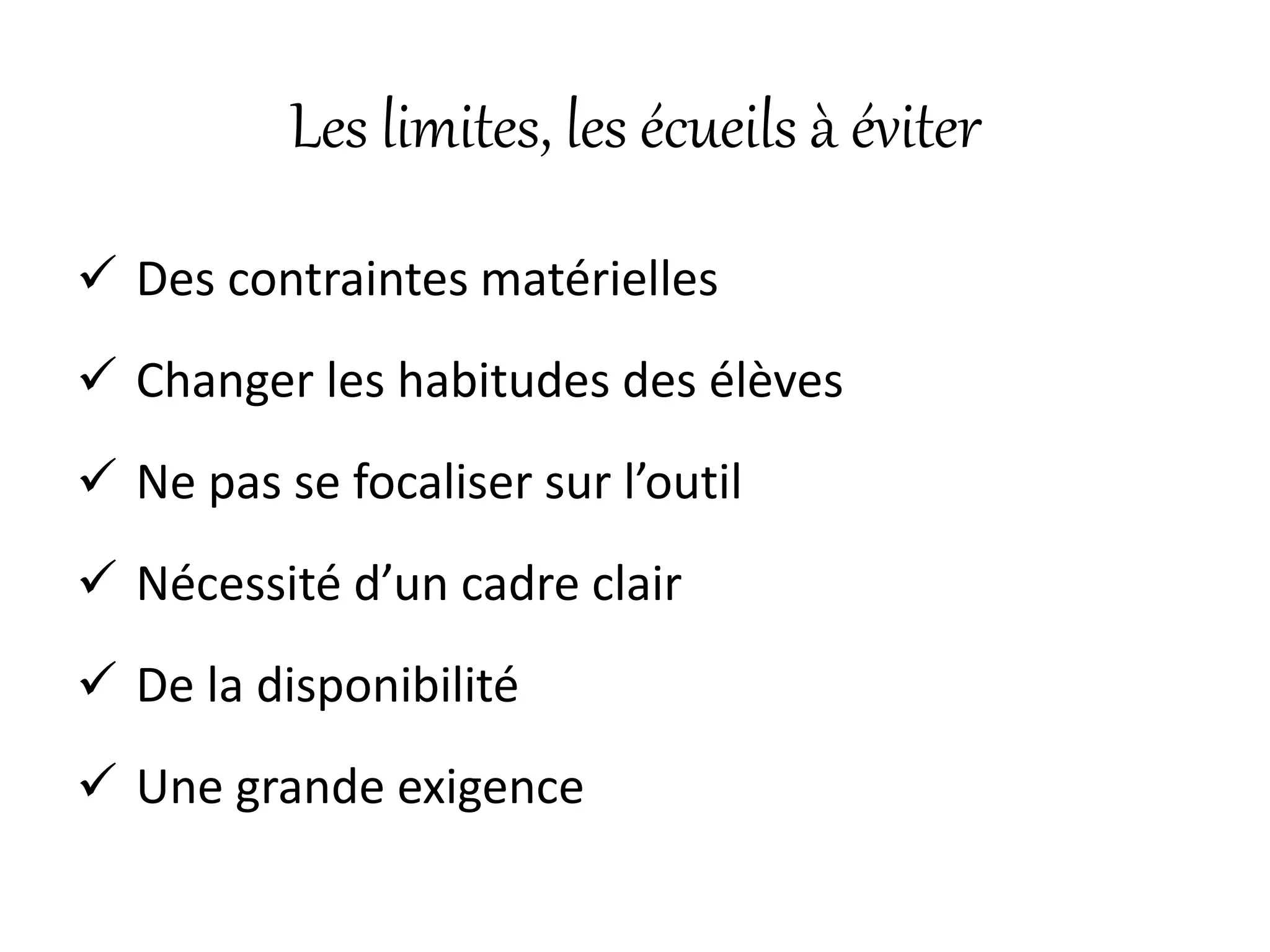 Les limites, les écueils à éviter
 Des contraintes matérielles
 Changer les habitudes des élèves
 Ne pas se focaliser sur l’outil
 Nécessité d’un cadre clair
 De la disponibilité
 Une grande exigence
 