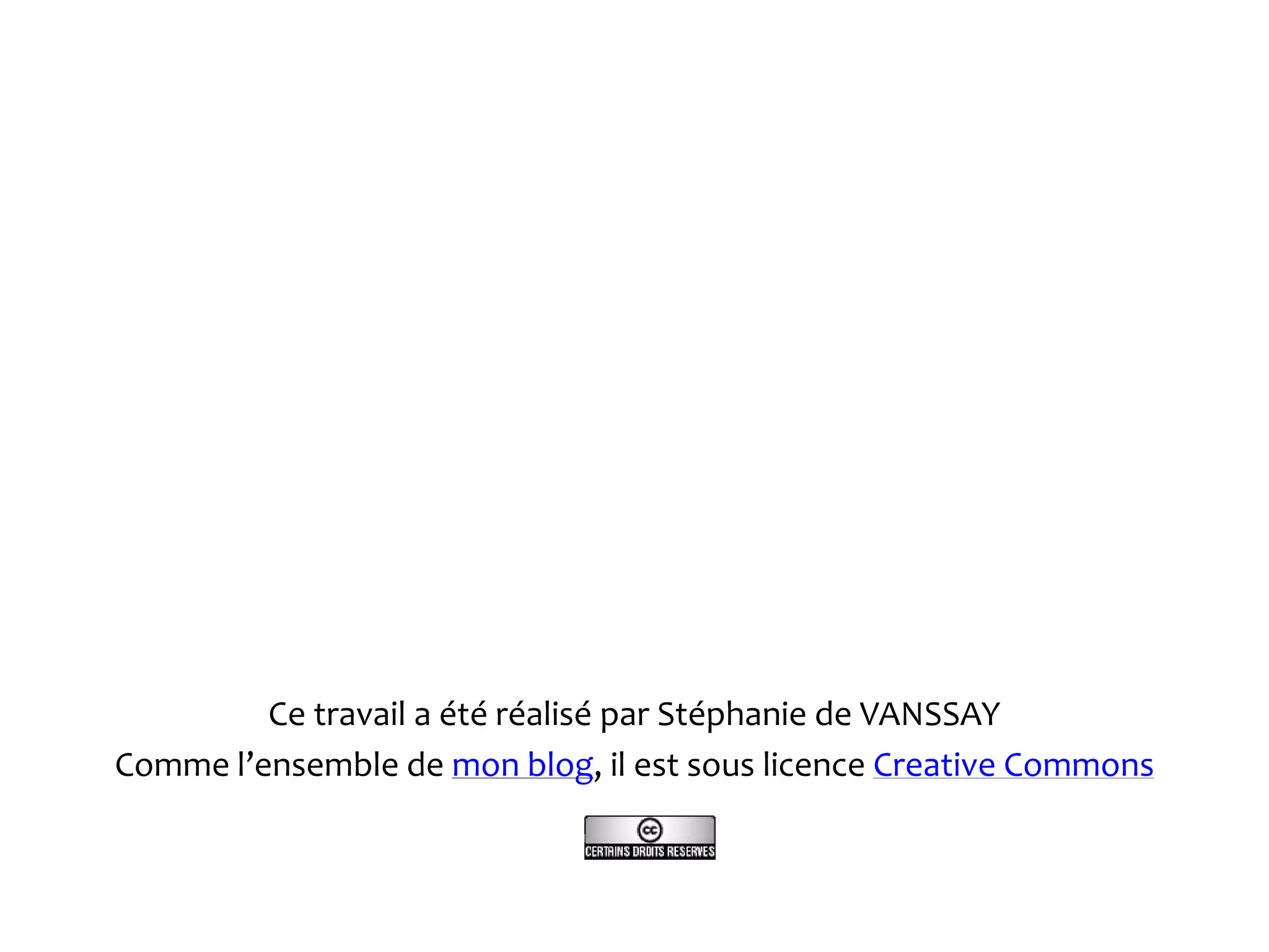 Ce travail a été réalisé par Stéphanie de VANSSAY
Comme l’ensemble de mon blog, il est sous licence Creative Commons
 