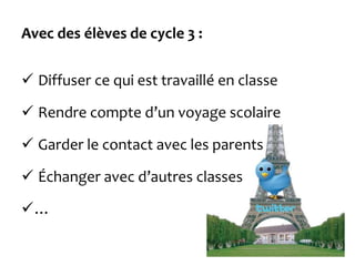 Avec des élèves de cycle 3 :
 Diffuser ce qui est travaillé en classe
 Rendre compte d’un voyage scolaire
 Garder le contact avec les parents
 Échanger avec d’autres classes
…
 