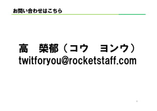 お問い合わせはこちら
    わせはこちら




 高 榮郁（コウ ヨンウ）
 twitforyou@rocketstaff.com


                          8
 