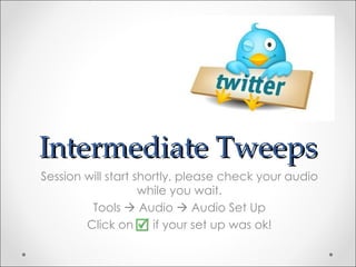 Intermediate Tweeps Session will start shortly, please check your audio while you wait. Tools    Audio    Audio Set Up Click on  if your set up was ok! 