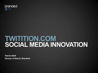 TWITITION.COM  SOCIAL MEDIA INNOVATION Patrick Altoft Director of Search, Branded3 
