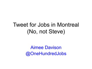 Tweet for Jobs in Montreal
(No, not Steve)
Aimee Davison
@OneHundredJobs
 
