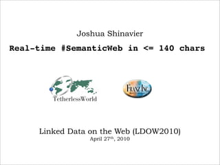 Joshua Shinavier
Real-time #SemanticWeb in <= 140 chars




     Linked Data on the Web (LDOW2010)
                April 27th, 2010
 