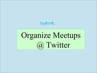 Organize Meetups @ Twitter 