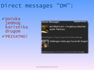 Direct messages “DM”: <ul><li>poruka jednog korisnika drugom </li></ul><ul><li>PRIVATNO! </li></ul>www.draganadjermanovic....