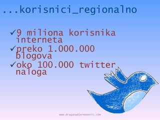 ...korisnici_regionalno <ul><li>9 miliona korisnika interneta </li></ul><ul><li>preko 1.000.000 blogova </li></ul><ul><li>...