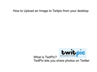 How to Upload an Image to Twitpic from your desktop What is TwitPic? TwitPic lets you share photos on Twitter 