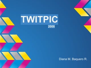 TWITPIC
2008
Diana M. Baquero R.
 