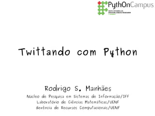 Twittando com Python



         Rodrigo S. Manhães
 Núcleo de Pesquisa em Sistemas de Informação/IFF
     Laboratório de Ciências Matemáticas/UENF
     Gerência de Recursos Computacionais/UENF
 