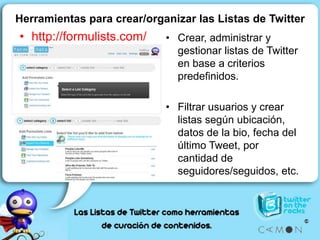 Herramientas para crear/organizar las Listas de Twitter<br />http://formulists.com/<br />Crear, administrar y gestionar li...