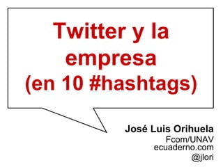 José Luis Orihuela Fcom/UNAV ecuaderno.com @jlori Twitter y la empresa (en 10 #hashtags) 