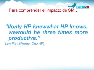 Para comprender el impacto de SM…<br />“Ifonly HP knewwhat HP knows, wewould be three times more productive.”<br />Lew Pla...