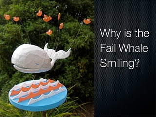 Why is the
Fail Whale
Smiling?
 