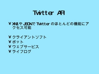 Twitter API XML や JSON で Twitter のほとんどの機能にアクセス可能 クライアントソフト ボット ウェブサービス ライフログ 