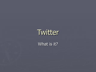 Twitter
What is it?
 