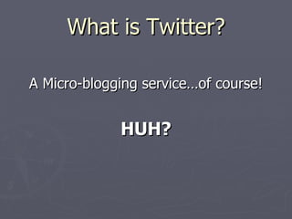 What is Twitter?

A Micro-blogging service…of course!


             HUH?
 