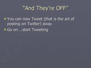 “And They’re OFF”
► You can now Tweet (that is the art of
  posting on Twitter) away
► Go on….start Tweeting
 
