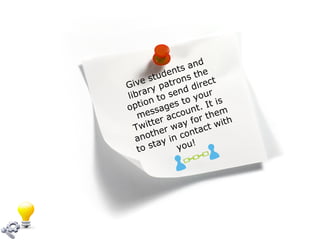 Give students and library patrons the option to send direct messages to your Twitter account. It is another way for them to stay in contact with you!  