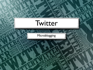 Twitter
Microblogging
 