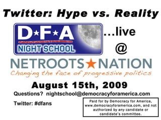 Twitter: Hype vs. Reality August 15th, 2009 Questions?  [email_address] Twitter: #dfans   Paid for by Democracy for America, www.democracyforamerica.com, and not authorized by any candidate or candidate’s committee. … live  @ 