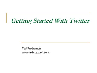 Getting Started With Twitter


    Ted Prodromou
    www.netbizexpert.com
 