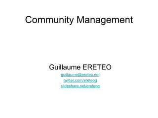 Community Management Guillaume ERETEO guillaume@ereteo.net twitter.com/ereteog slideshare.net/ereteog 