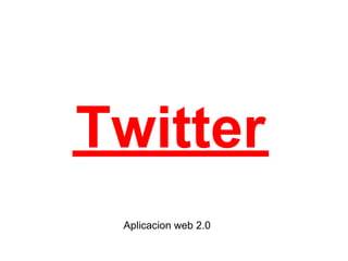 Twitter
 Aplicacion web 2.0
 