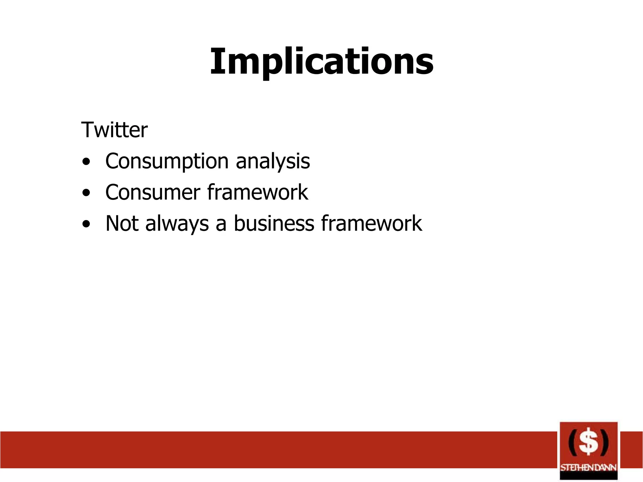 Implications Twitter Consumption analysis Consumer framework  Not always a business framework 