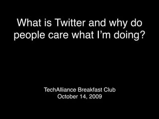 What is Twitter and why do
people care what Iʼm doing?




      TechAlliance Breakfast Club
          October 14, 2009
 