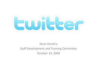 Twitter Dean Hendrix Staff Development and Training Committee October 14, 2009 