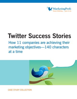 Twitter Success Stories
How 11 companies are achieving their
marketing objectives—140 characters
at a time




CASE STUDY COLLECTION
 