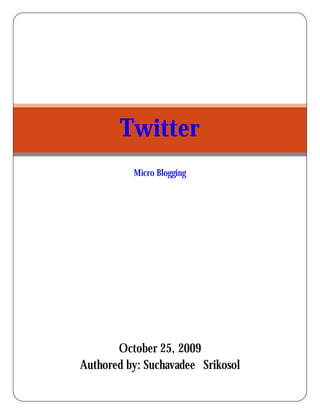 Twitter
          Micro Blogging




       October 25, 2009
Authored by: Suchavadee Srikosol
 