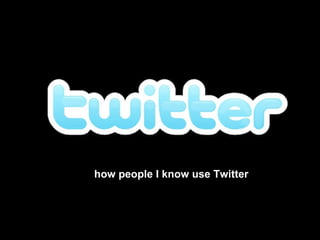 how people I know use Twitter 