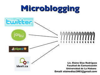 Microblogging Lic. Elaine Díaz Rodríguez Facultad de Comunicación Universidad de La Habana   Email: elainediaz2003@gmail.com ????????????? 