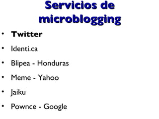 Servicios de microblogging <ul><li>Twitter </li></ul><ul><li>Identi.ca </li></ul><ul><li>Blipea - Honduras </li></ul><ul><...