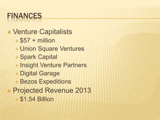 FinancesVenture Capitalists$57 + millionUnion Square VenturesSpark Capital Insight Venture PartnersDigital GarageBezos ExpeditionsProjected Revenue 2013$1.54 Billion