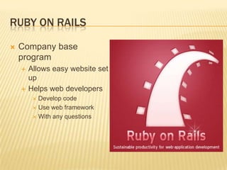 Ruby on RailsCompany base programAllows easy website set up Helps web developers Develop codeUse web frameworkWith any questions