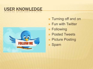 User KnowledgeTurning off and onFun with TwitterFollowingPosted TweetsPicture PostingSpam