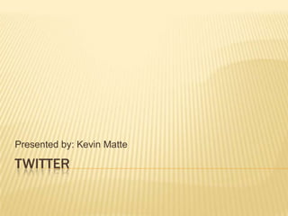Twitter Presented by: Kevin Matte 